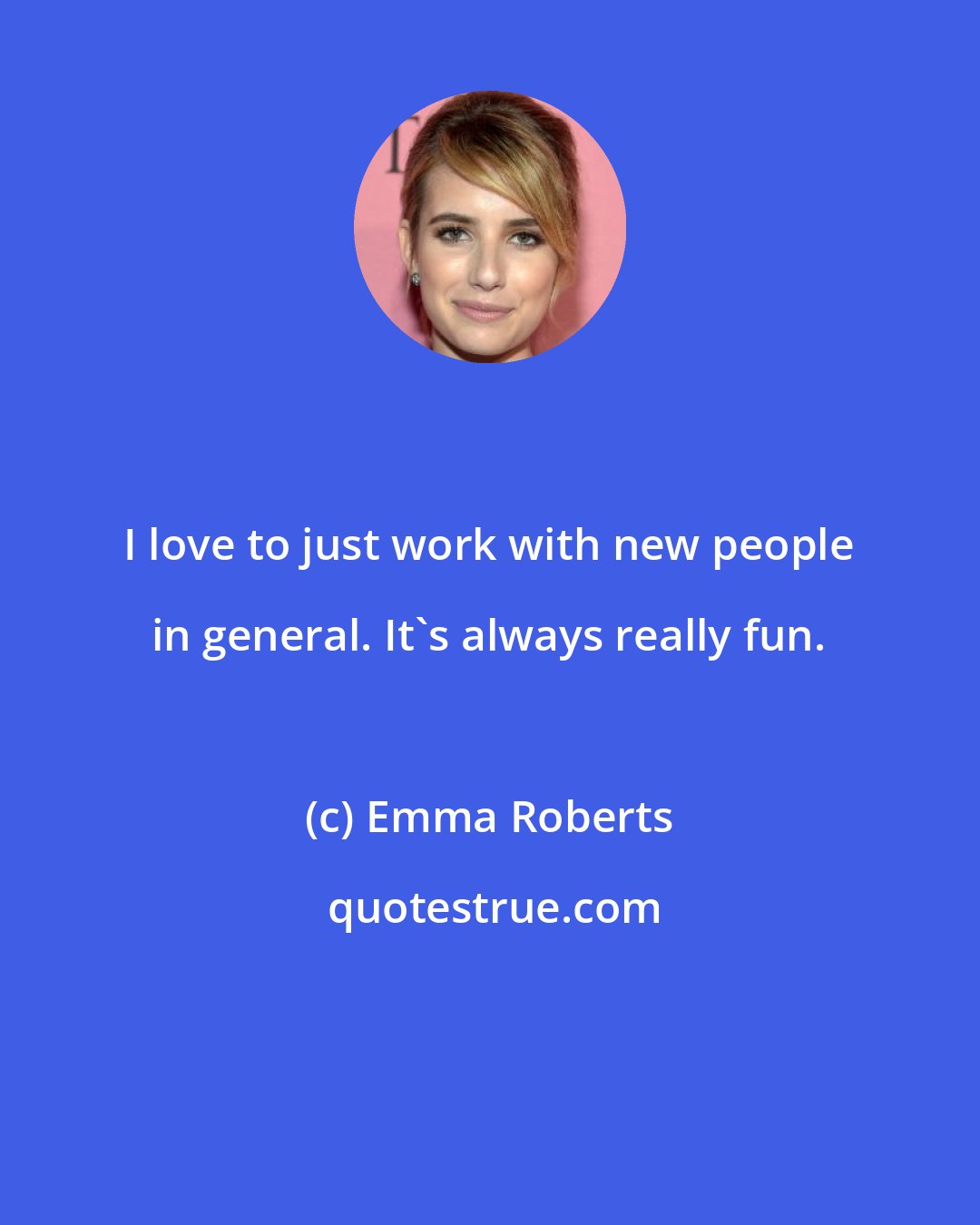 Emma Roberts: I love to just work with new people in general. It's always really fun.