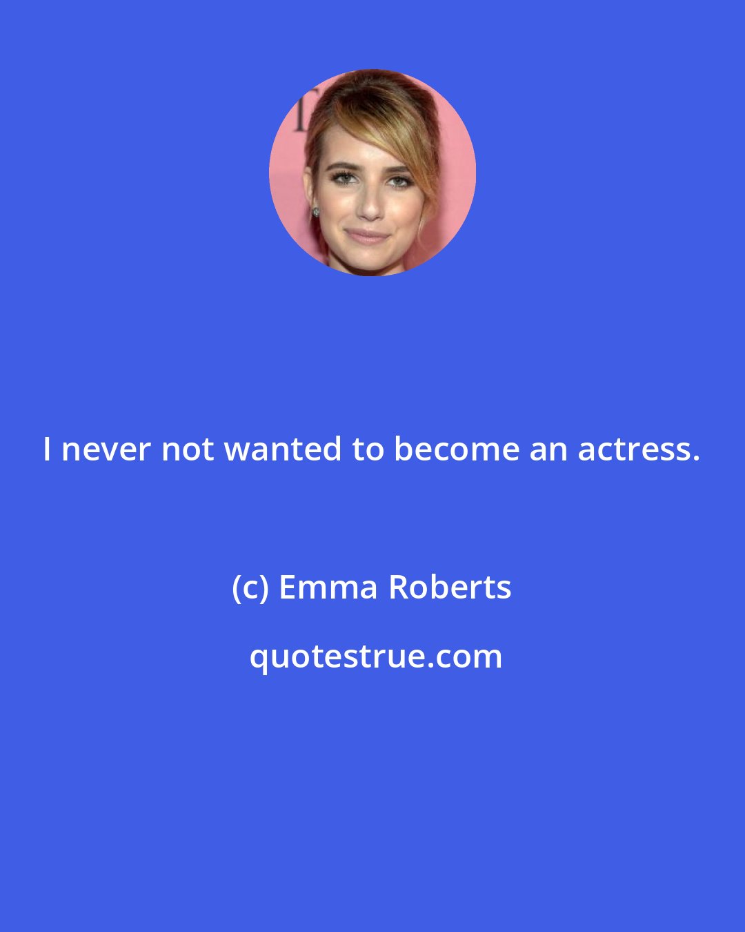 Emma Roberts: I never not wanted to become an actress.