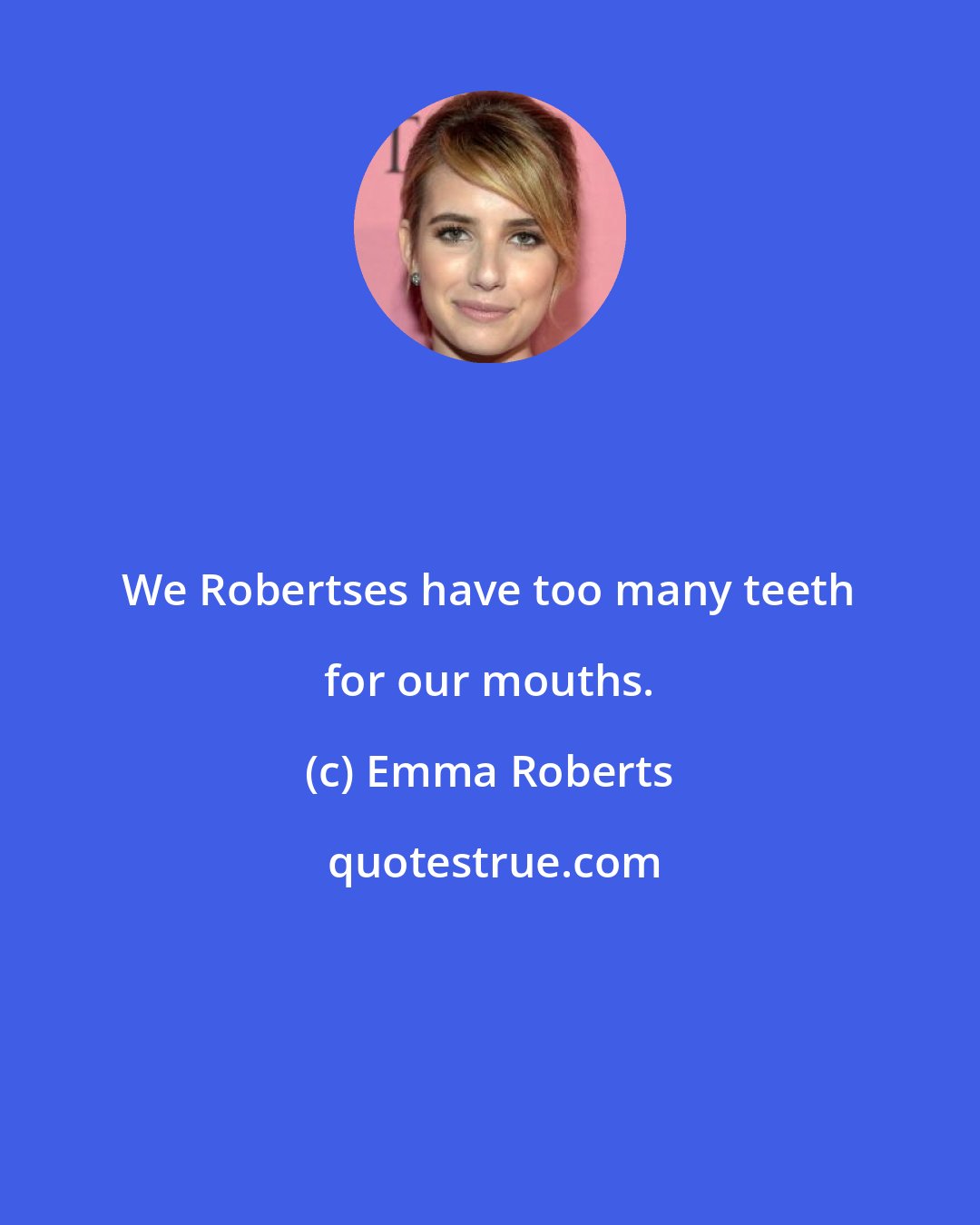 Emma Roberts: We Robertses have too many teeth for our mouths.