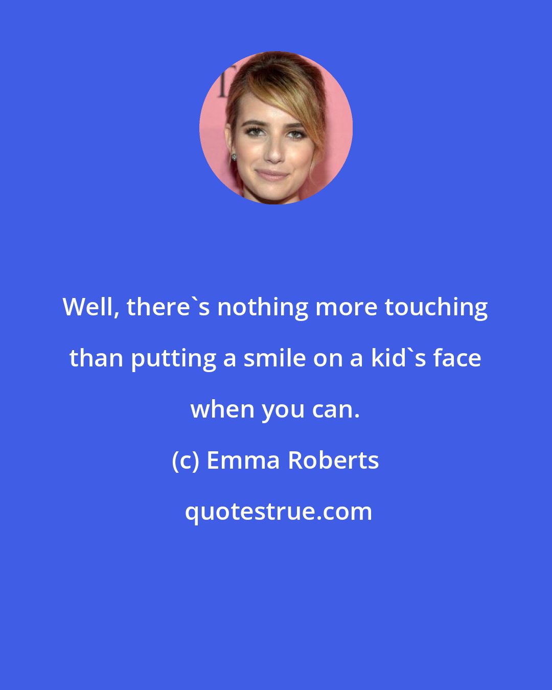 Emma Roberts: Well, there's nothing more touching than putting a smile on a kid's face when you can.