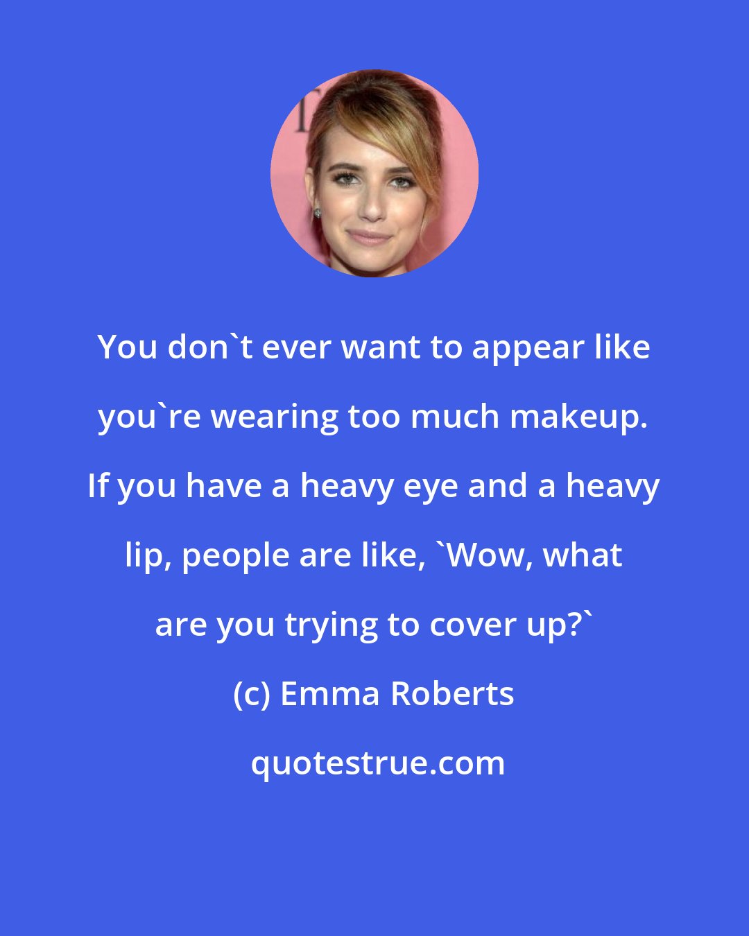 Emma Roberts: You don't ever want to appear like you're wearing too much makeup. If you have a heavy eye and a heavy lip, people are like, 'Wow, what are you trying to cover up?'