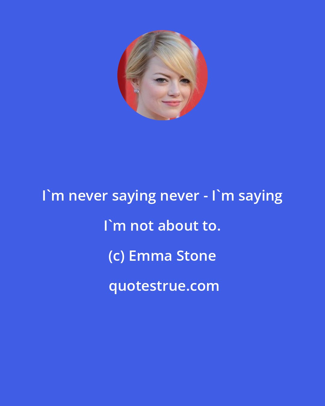 Emma Stone: I'm never saying never - I'm saying I'm not about to.