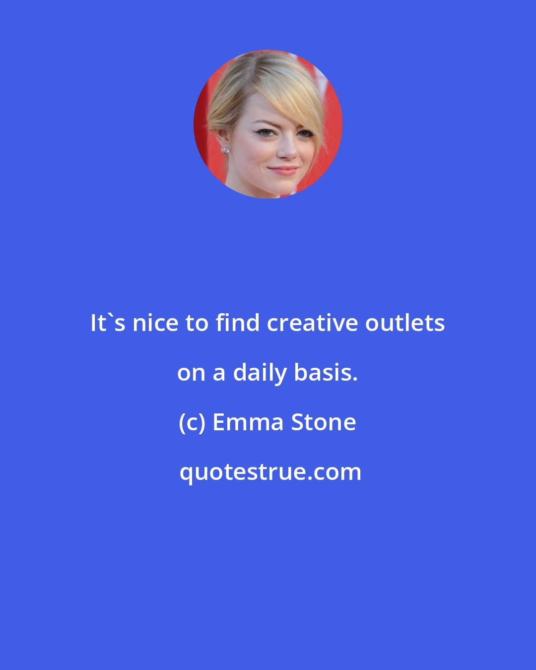 Emma Stone: It's nice to find creative outlets on a daily basis.