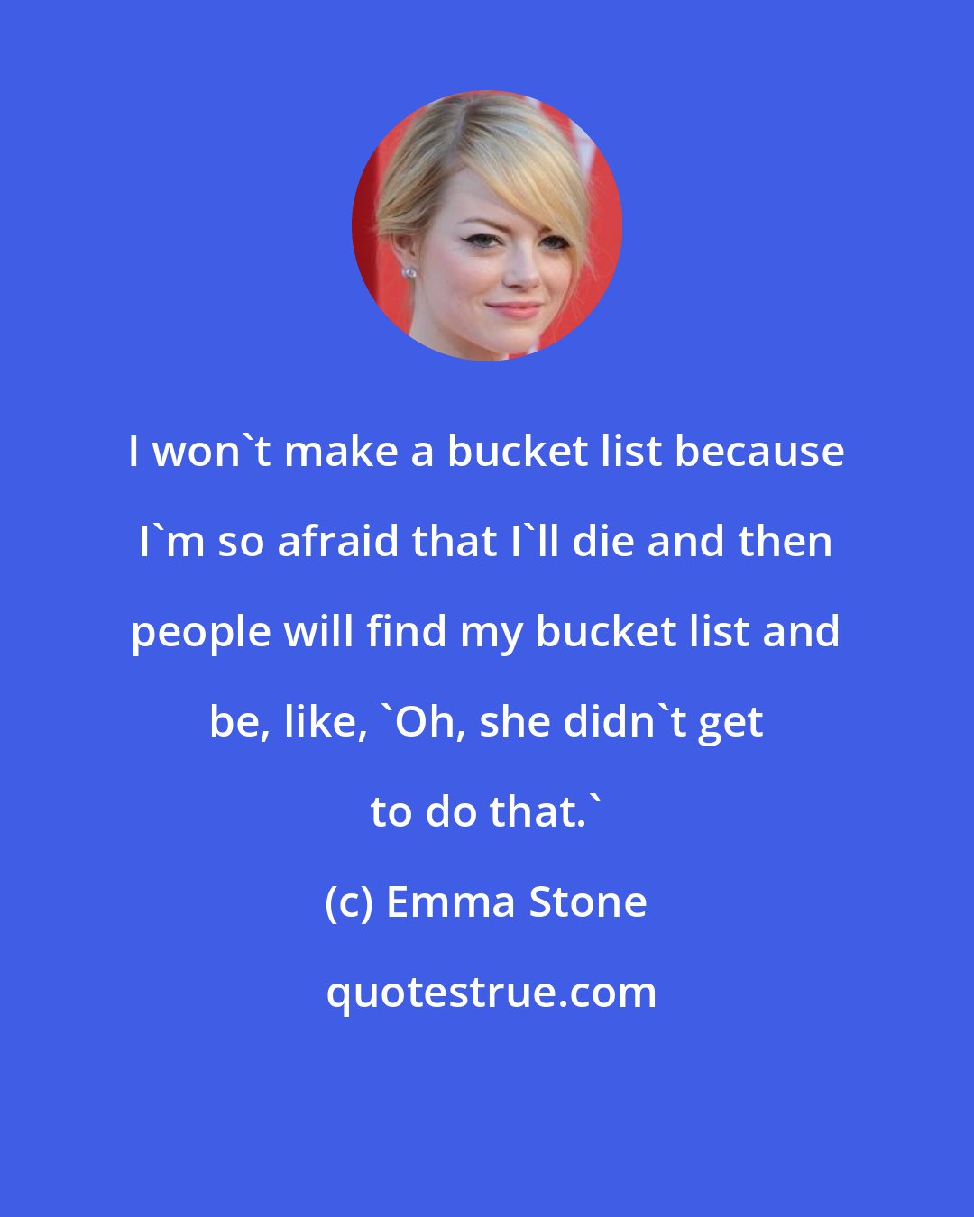 Emma Stone: I won't make a bucket list because I'm so afraid that I'll die and then people will find my bucket list and be, like, 'Oh, she didn't get to do that.'