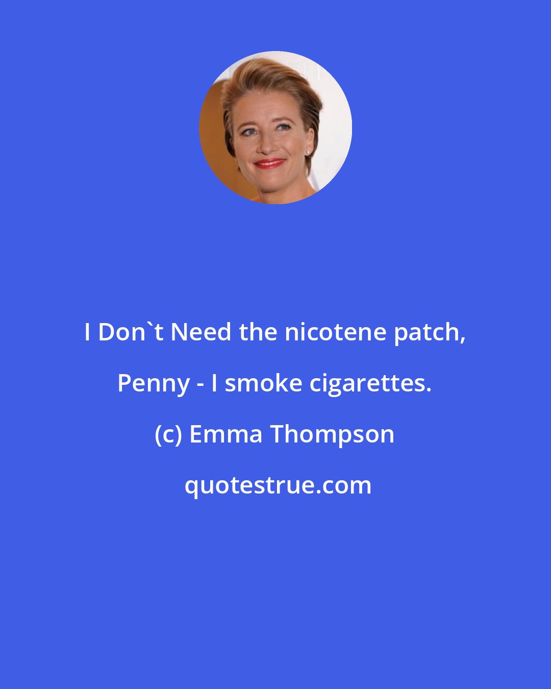 Emma Thompson: I Don't Need the nicotene patch, Penny - I smoke cigarettes.