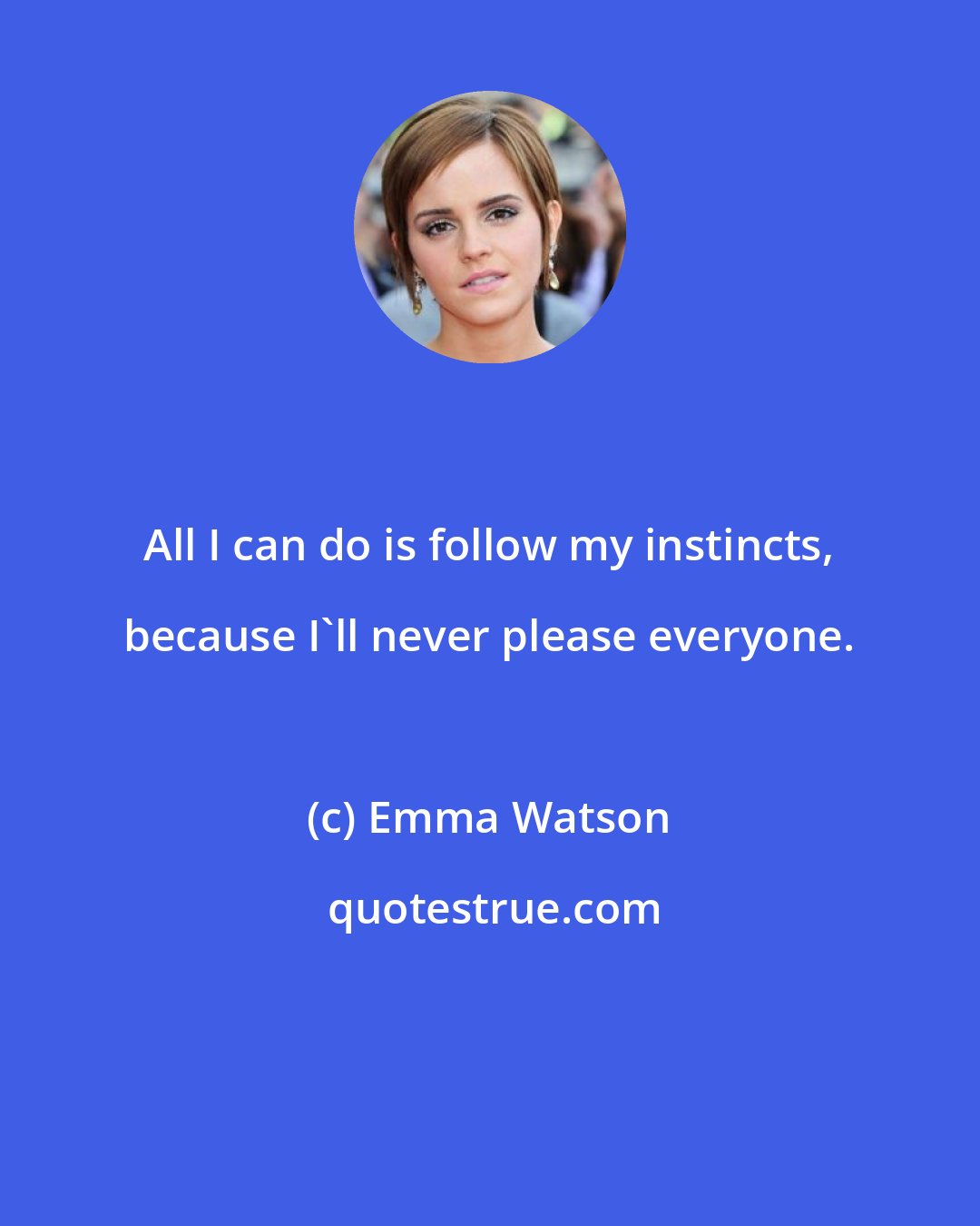 Emma Watson: All I can do is follow my instincts, because I'll never please everyone.