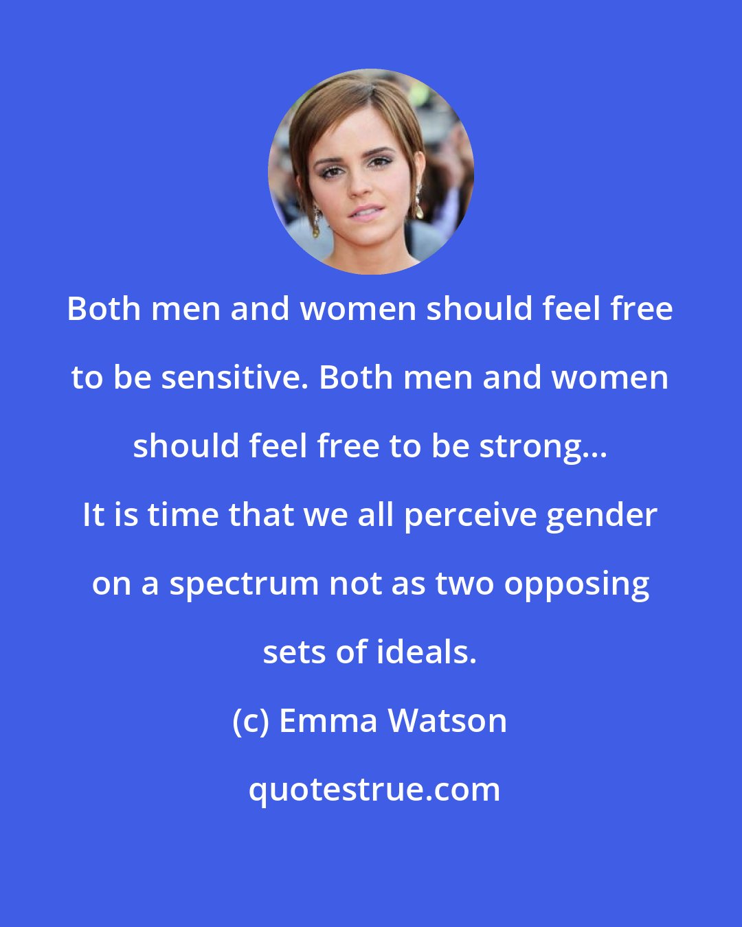 Emma Watson: Both men and women should feel free to be sensitive. Both men and women should feel free to be strong... It is time that we all perceive gender on a spectrum not as two opposing sets of ideals.