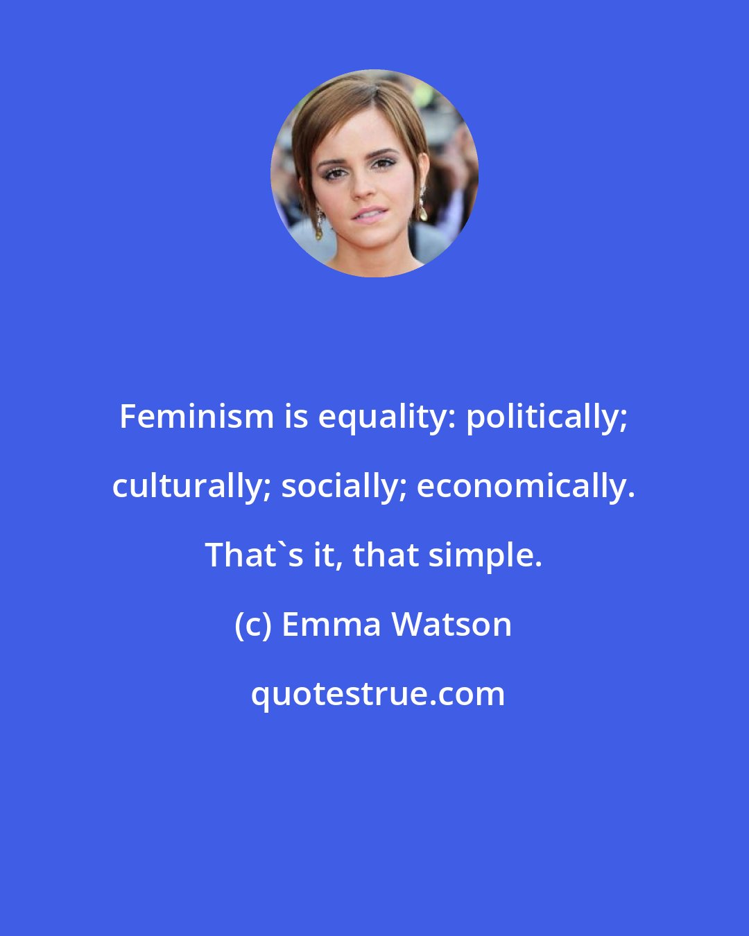 Emma Watson: Feminism is equality: politically; culturally; socially; economically. That's it, that simple.