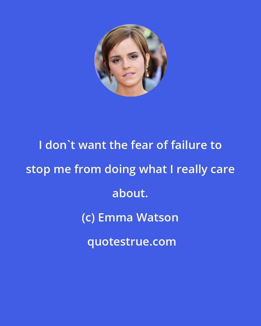 Emma Watson: I don't want the fear of failure to stop me from doing what I really care about.