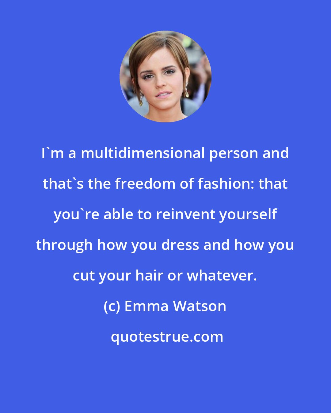 Emma Watson: I'm a multidimensional person and that's the freedom of fashion: that you're able to reinvent yourself through how you dress and how you cut your hair or whatever.