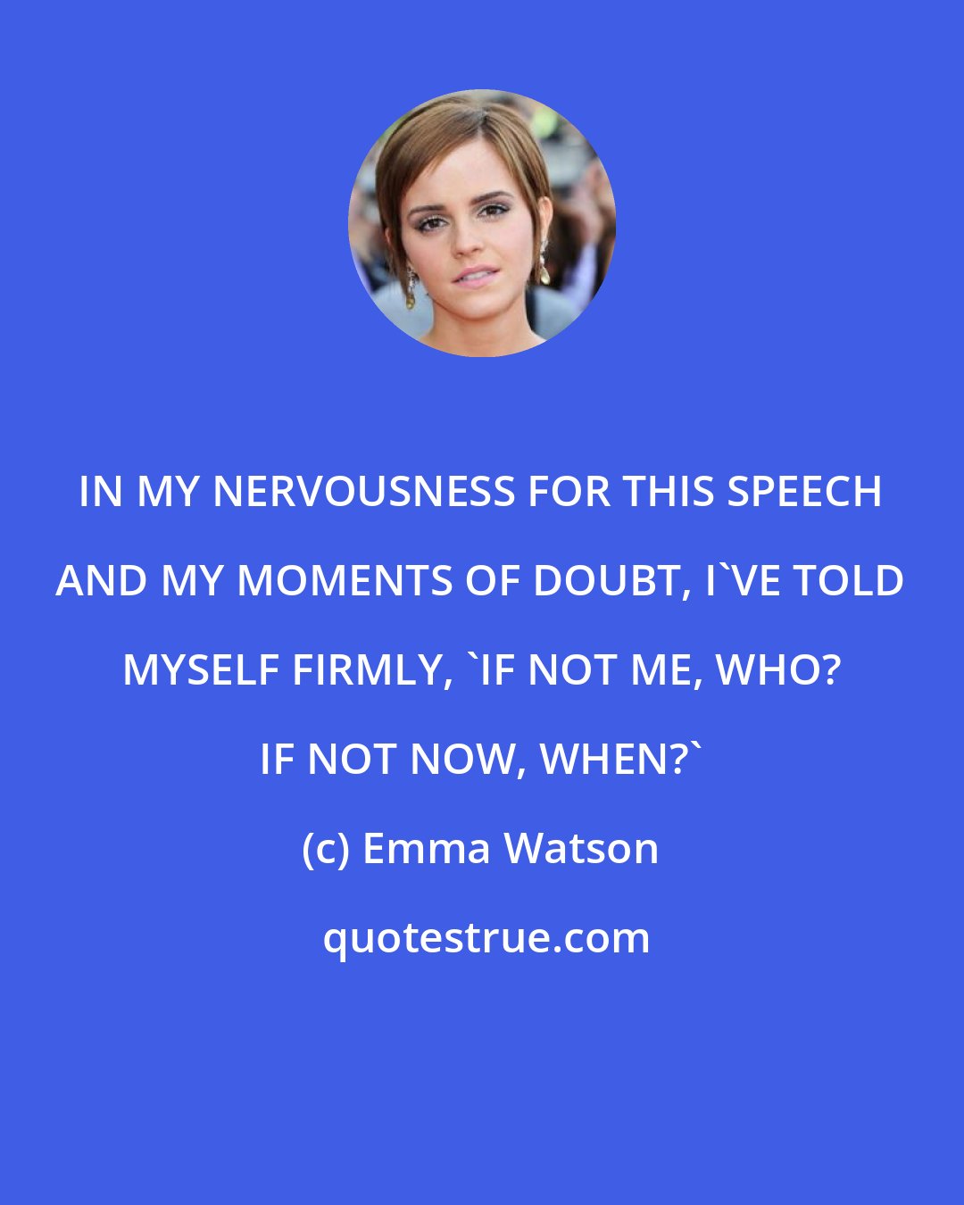 Emma Watson: IN MY NERVOUSNESS FOR THIS SPEECH AND MY MOMENTS OF DOUBT, I'VE TOLD MYSELF FIRMLY, 'IF NOT ME, WHO? IF NOT NOW, WHEN?'