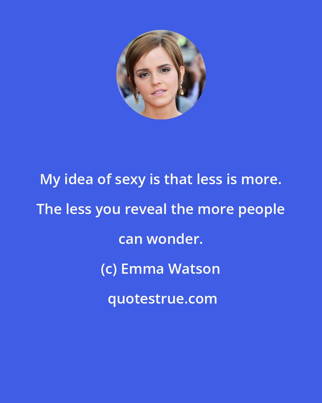 Emma Watson: My idea of sexy is that less is more. The less you reveal the more people can wonder.