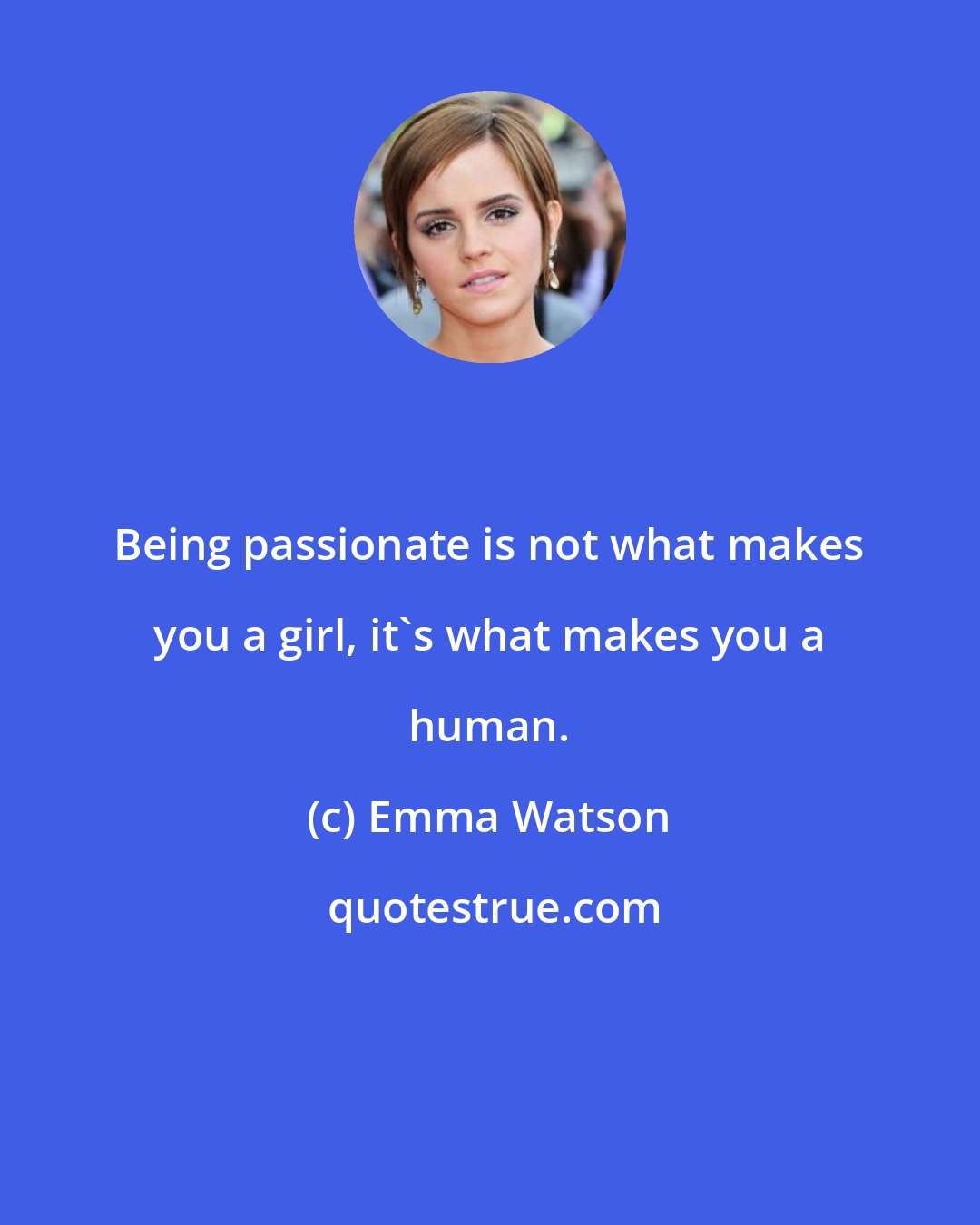 Emma Watson: Being passionate is not what makes you a girl, it's what makes you a human.