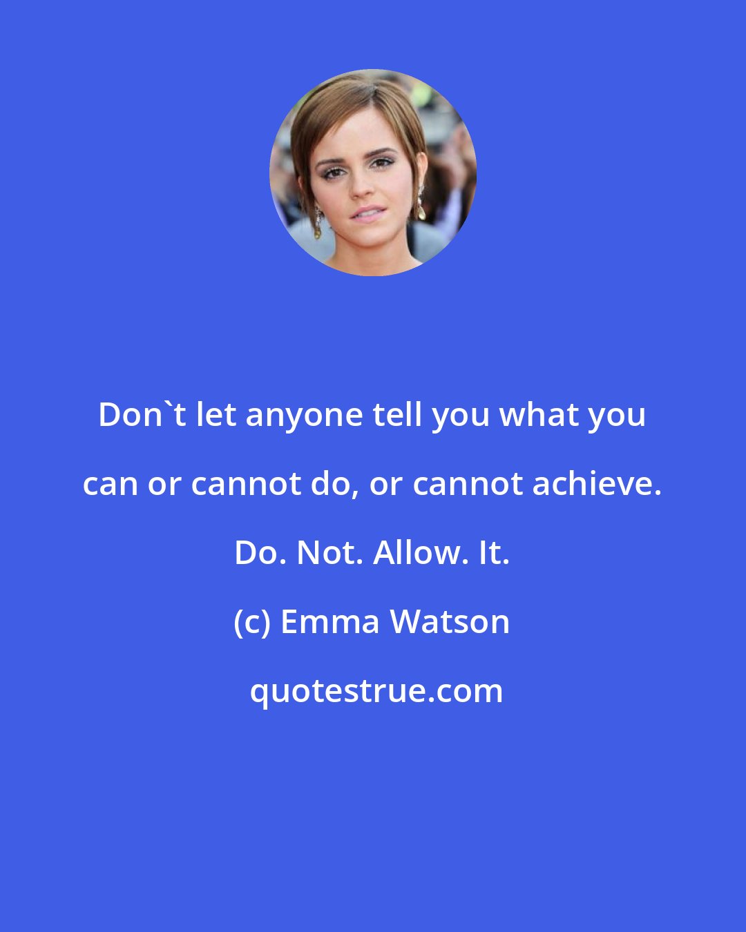 Emma Watson: Don't let anyone tell you what you can or cannot do, or cannot achieve. Do. Not. Allow. It.