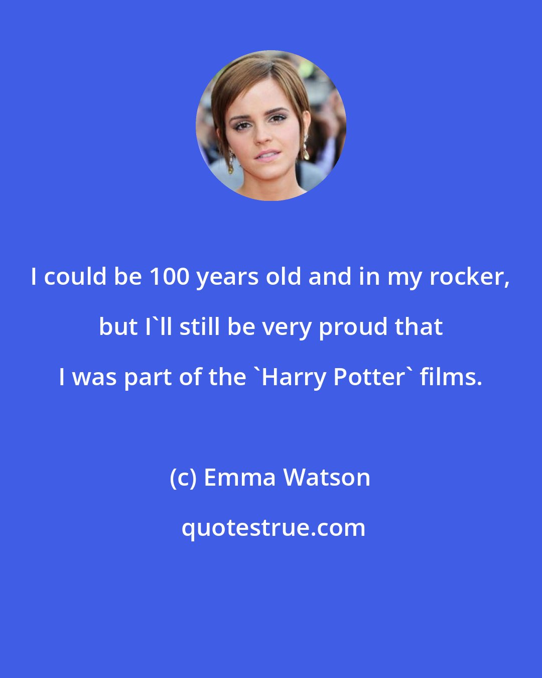 Emma Watson: I could be 100 years old and in my rocker, but I'll still be very proud that I was part of the 'Harry Potter' films.