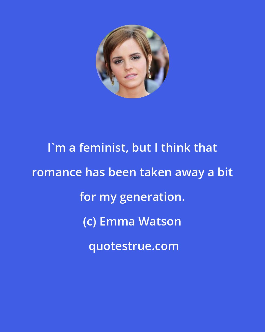 Emma Watson: I'm a feminist, but I think that romance has been taken away a bit for my generation.