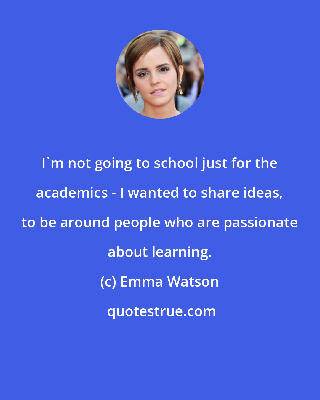 Emma Watson: I'm not going to school just for the academics - I wanted to share ideas, to be around people who are passionate about learning.