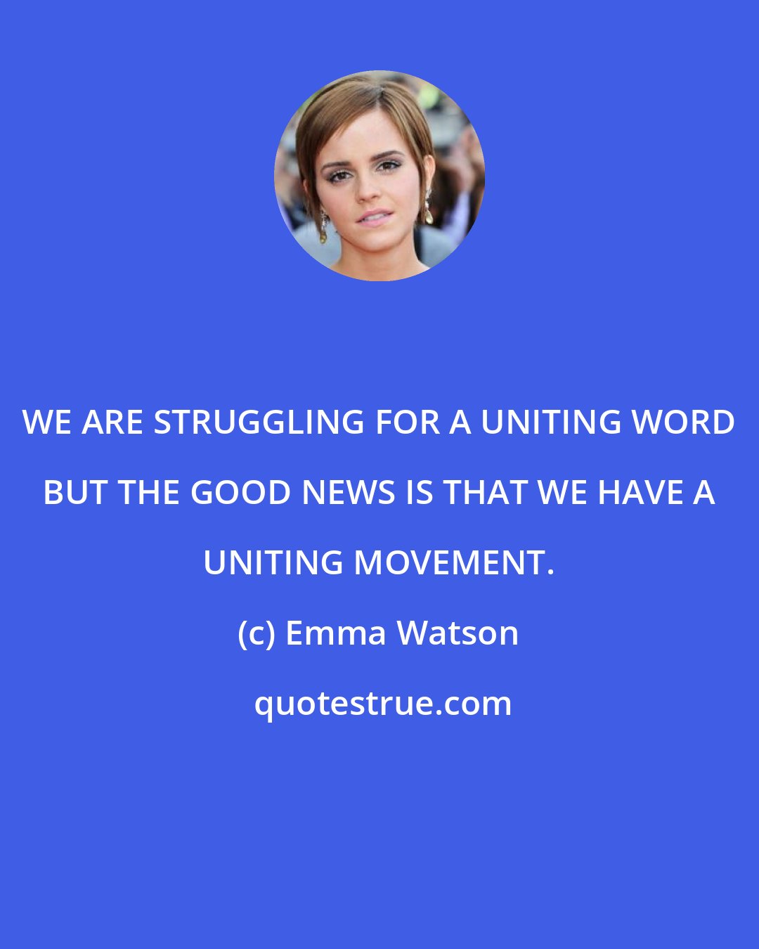 Emma Watson: WE ARE STRUGGLING FOR A UNITING WORD BUT THE GOOD NEWS IS THAT WE HAVE A UNITING MOVEMENT.