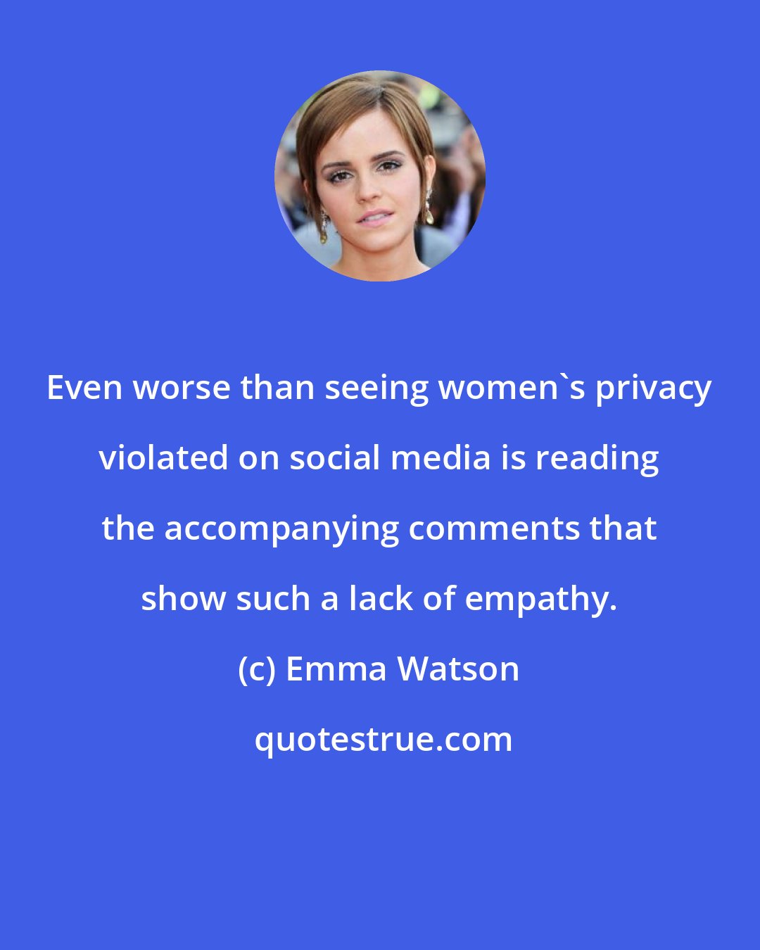 Emma Watson: Even worse than seeing women's privacy violated on social media is reading the accompanying comments that show such a lack of empathy.