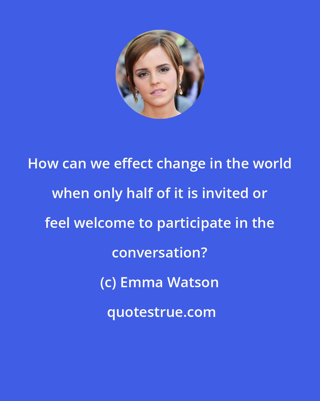 Emma Watson: How can we effect change in the world when only half of it is invited or feel welcome to participate in the conversation?