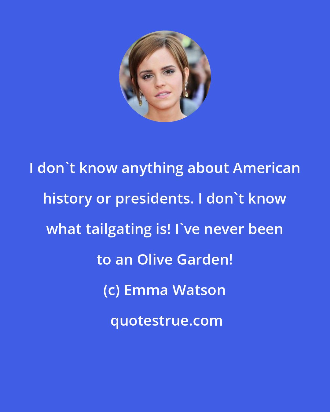 Emma Watson: I don't know anything about American history or presidents. I don't know what tailgating is! I've never been to an Olive Garden!