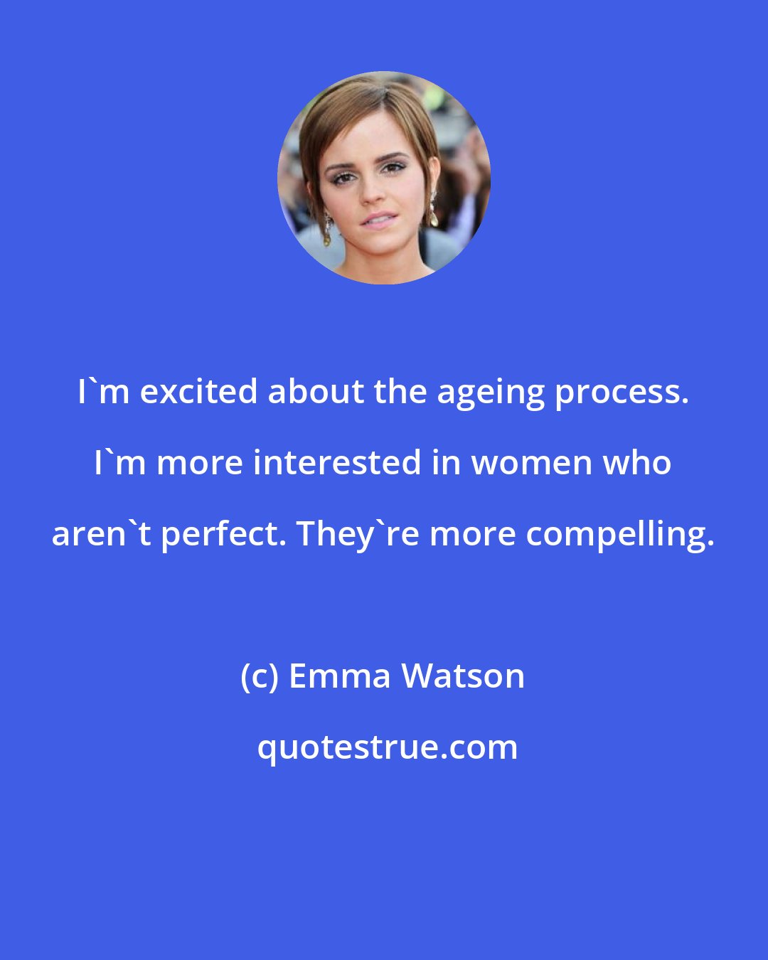 Emma Watson: I'm excited about the ageing process. I'm more interested in women who aren't perfect. They're more compelling.