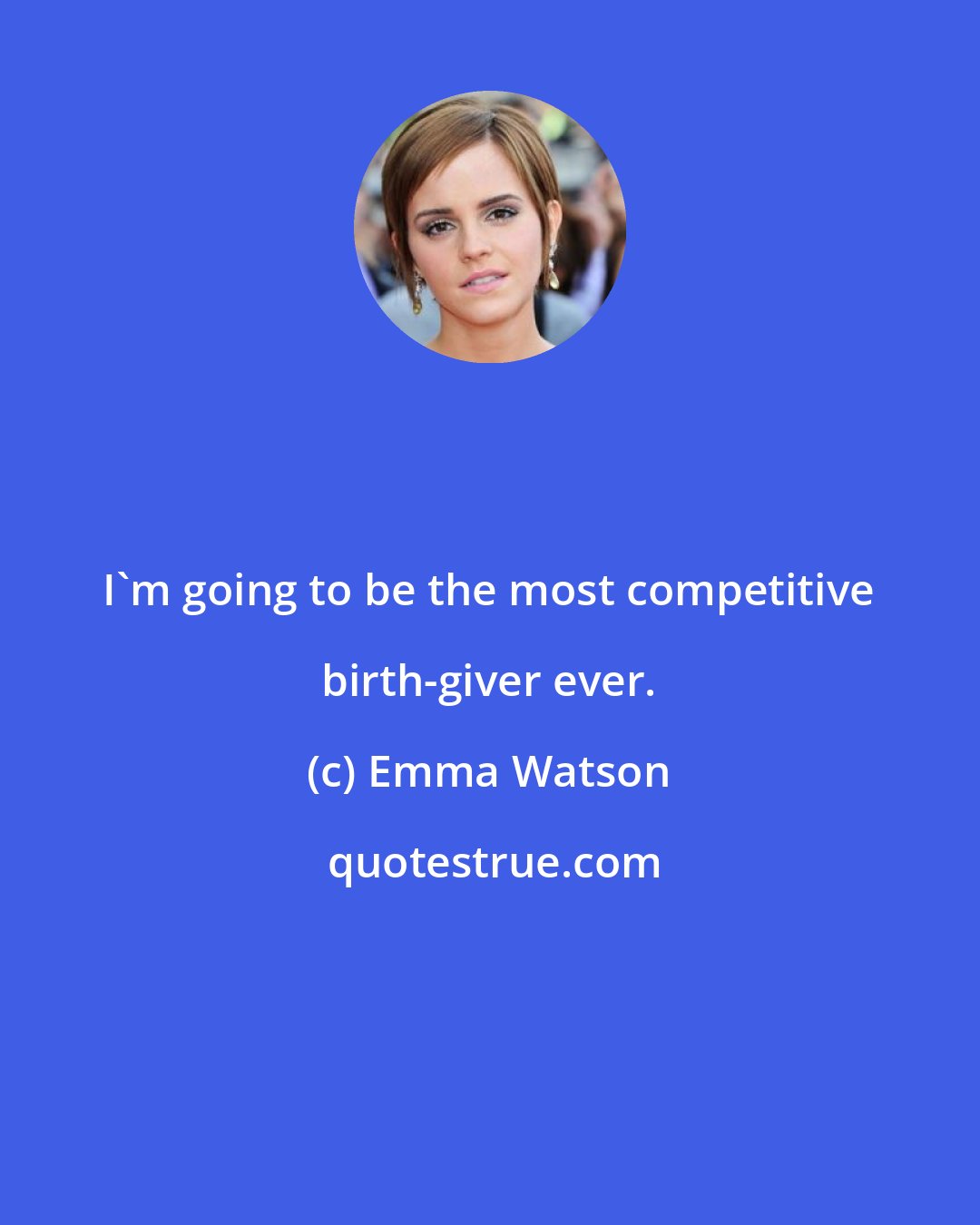 Emma Watson: I'm going to be the most competitive birth-giver ever.