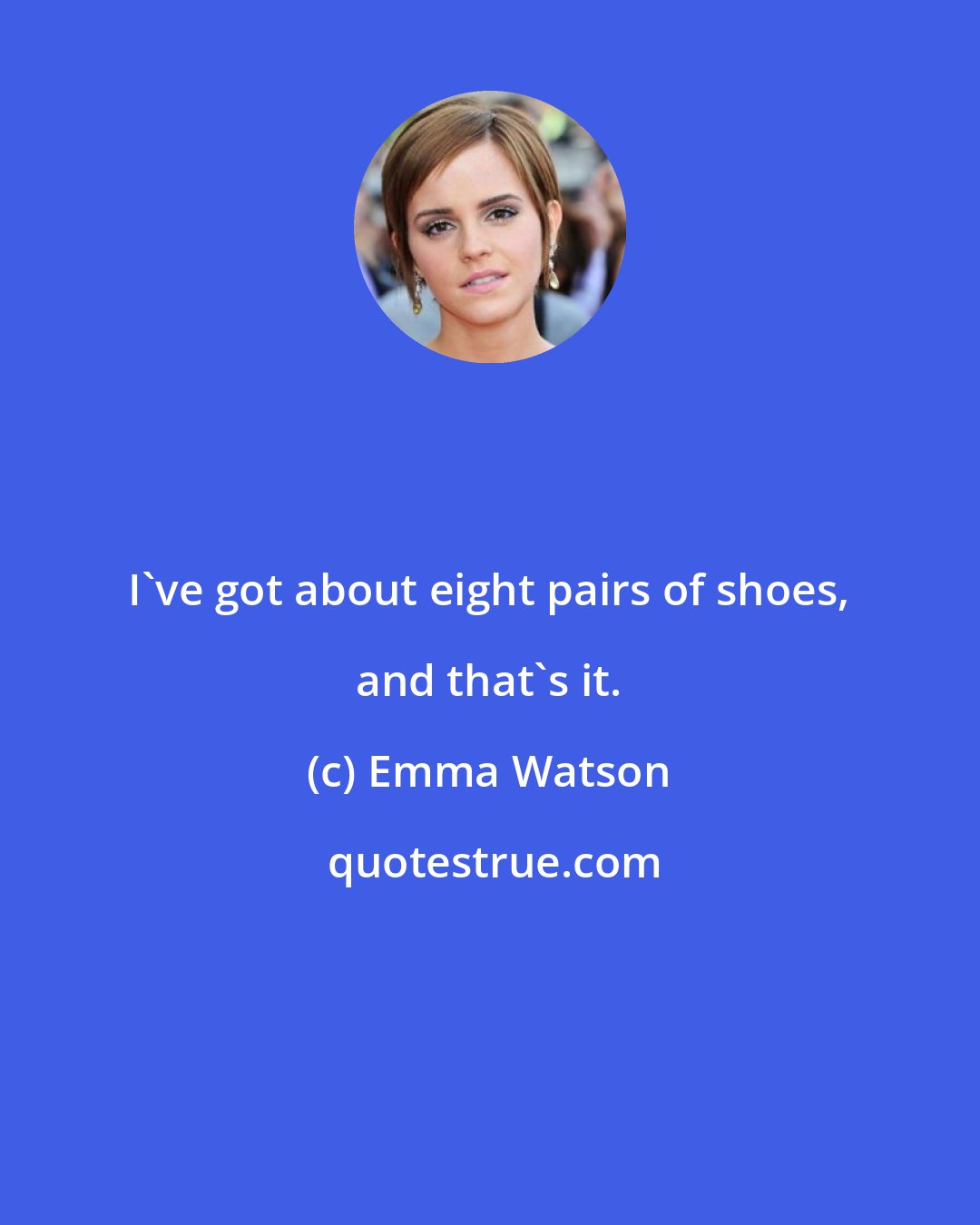 Emma Watson: I've got about eight pairs of shoes, and that's it.