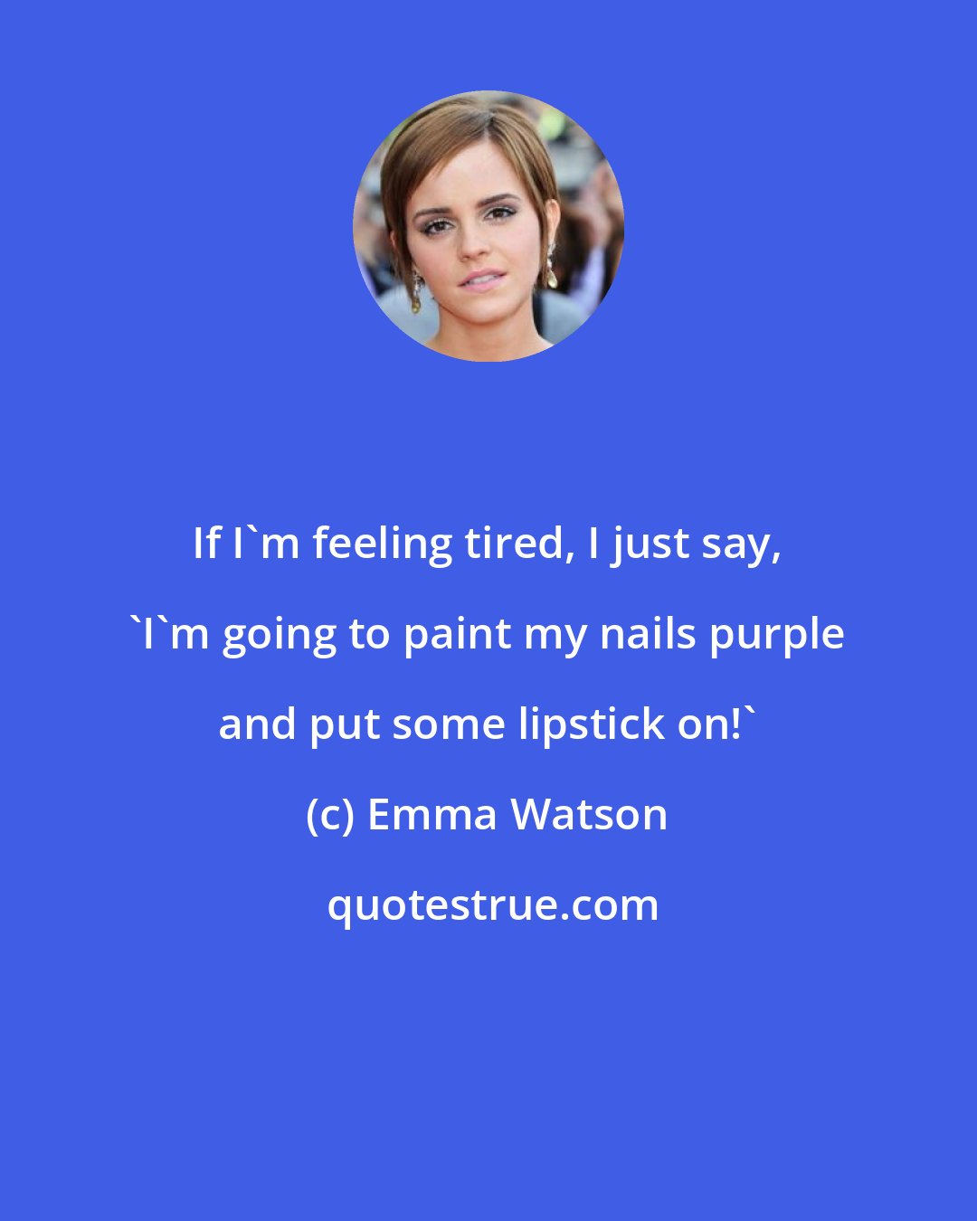 Emma Watson: If I'm feeling tired, I just say, 'I'm going to paint my nails purple and put some lipstick on!'