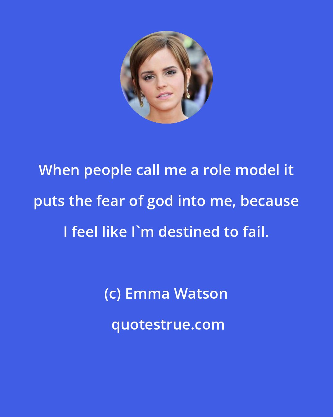 Emma Watson: When people call me a role model it puts the fear of god into me, because I feel like I'm destined to fail.