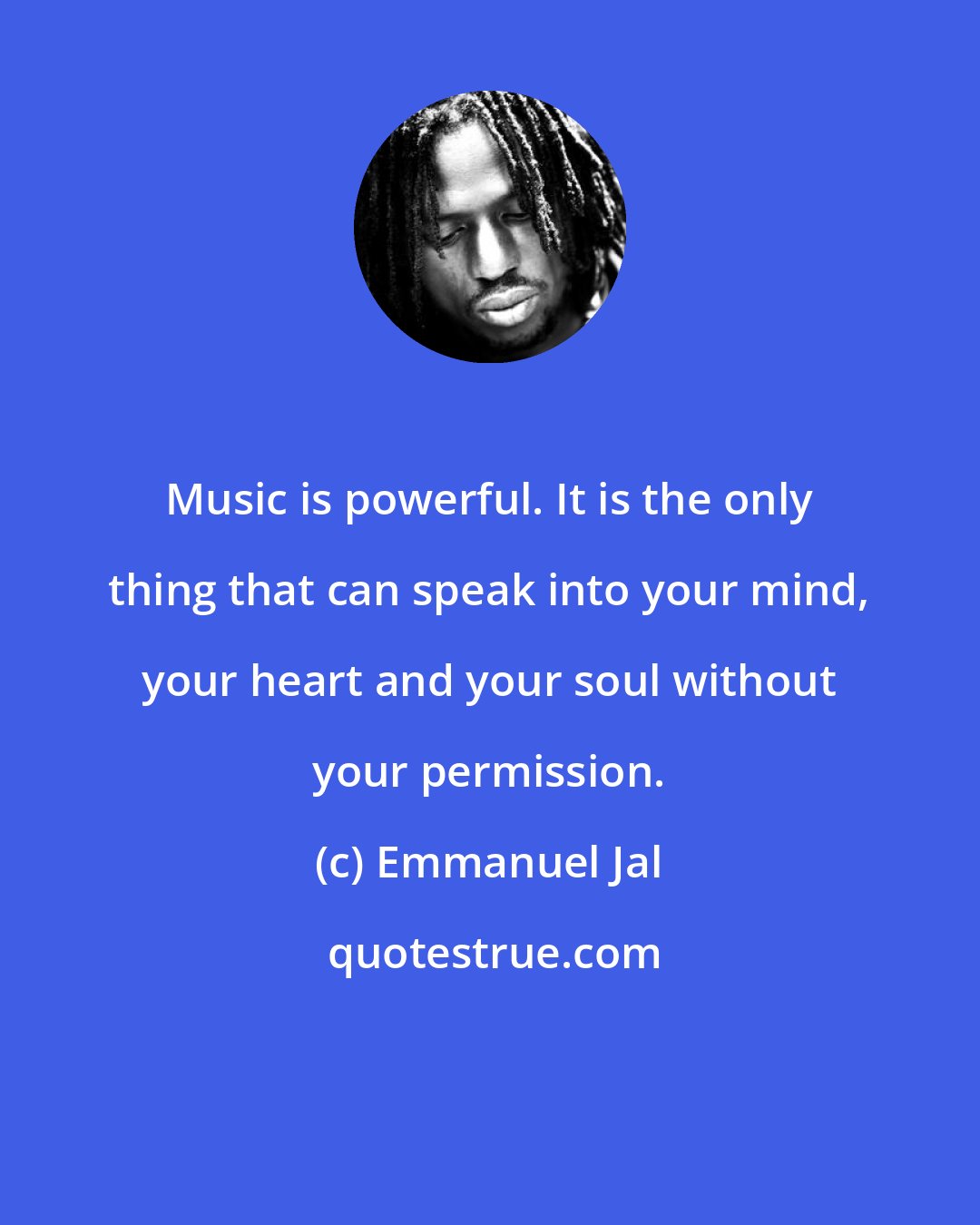 Emmanuel Jal: Music is powerful. It is the only thing that can speak into your mind, your heart and your soul without your permission.