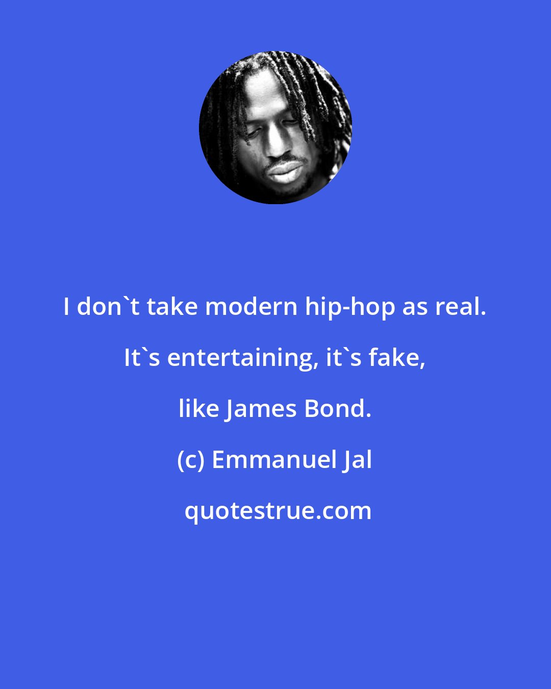 Emmanuel Jal: I don't take modern hip-hop as real. It's entertaining, it's fake, like James Bond.