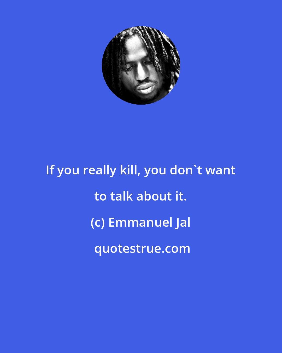 Emmanuel Jal: If you really kill, you don't want to talk about it.