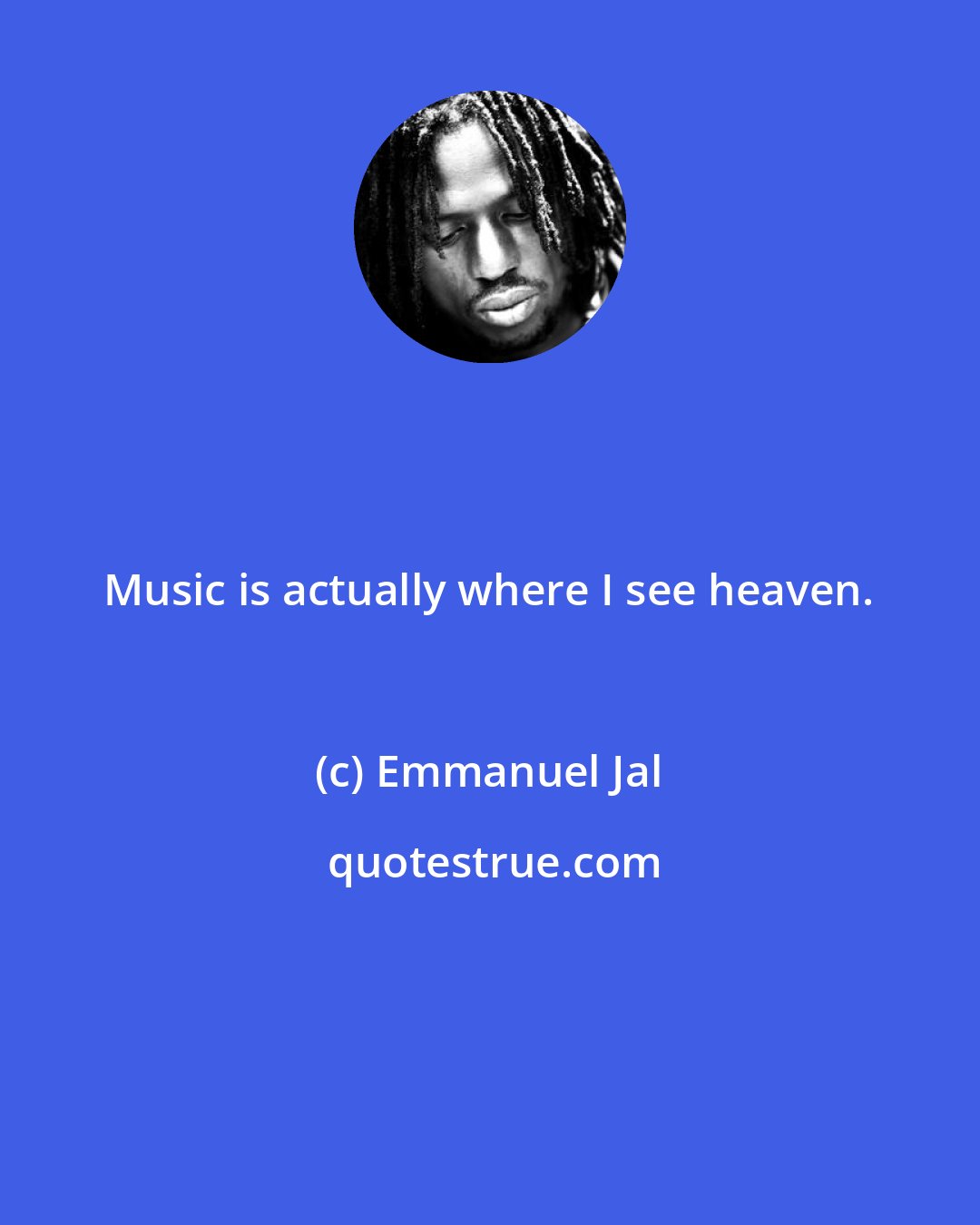 Emmanuel Jal: Music is actually where I see heaven.