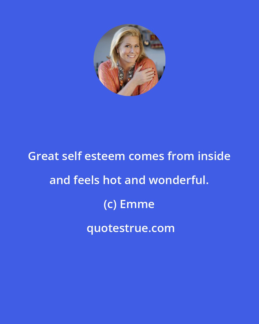 Emme: Great self esteem comes from inside and feels hot and wonderful.