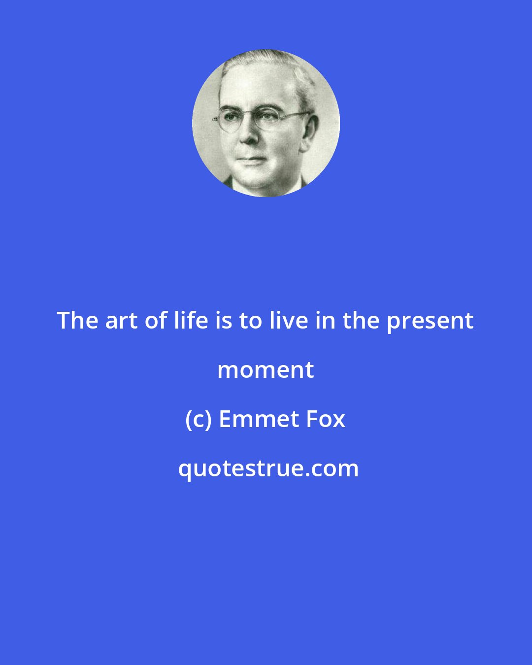 Emmet Fox: The art of life is to live in the present moment