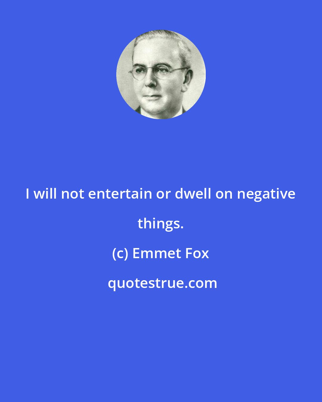 Emmet Fox: I will not entertain or dwell on negative things.