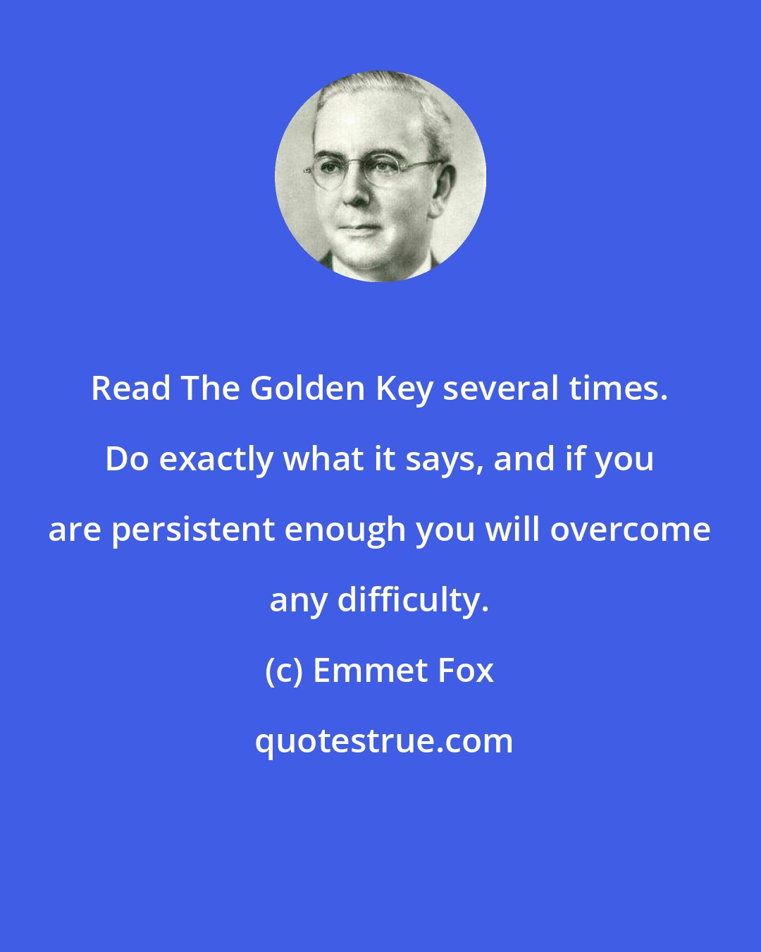 Emmet Fox: Read The Golden Key several times. Do exactly what it says, and if you are persistent enough you will overcome any difficulty.