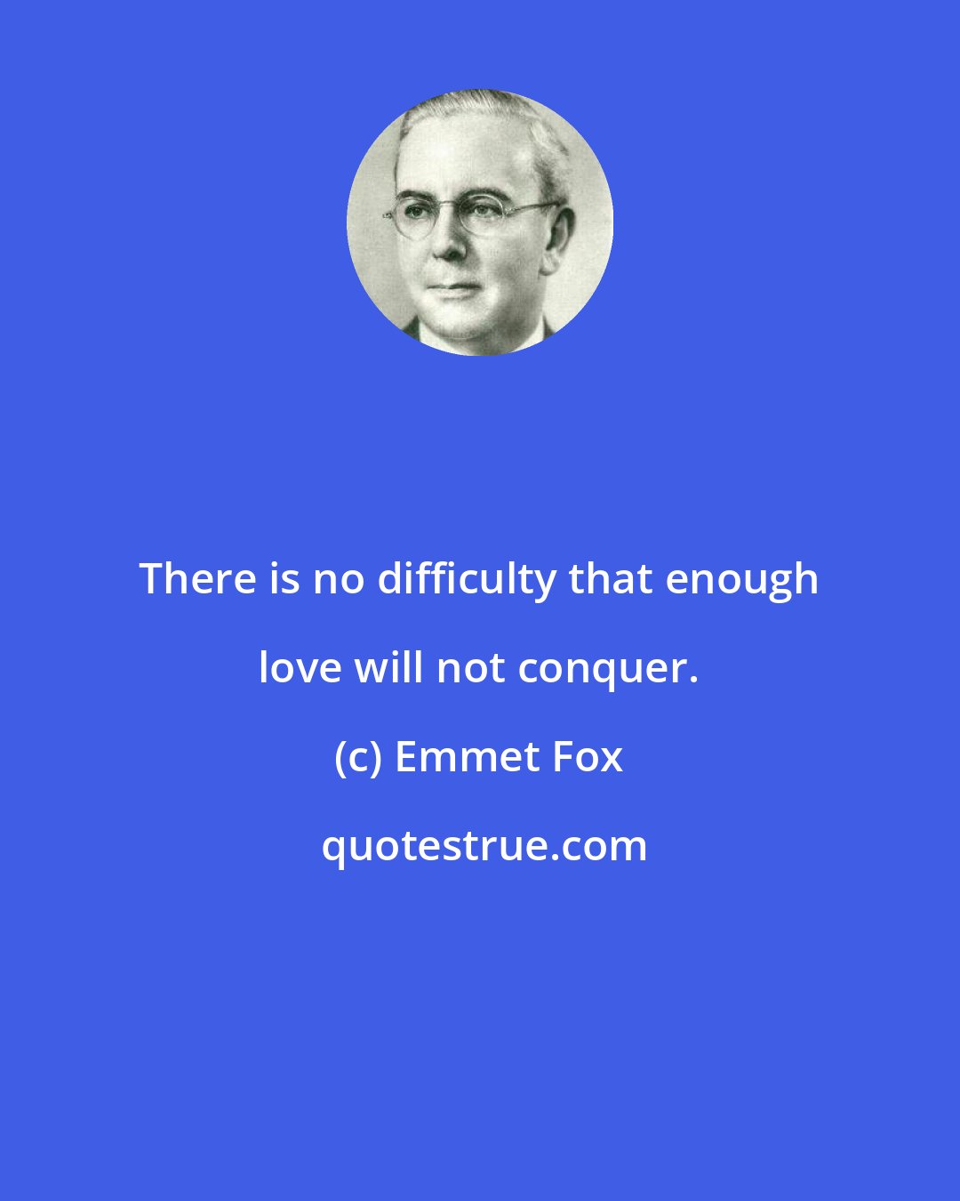 Emmet Fox: There is no difficulty that enough love will not conquer.