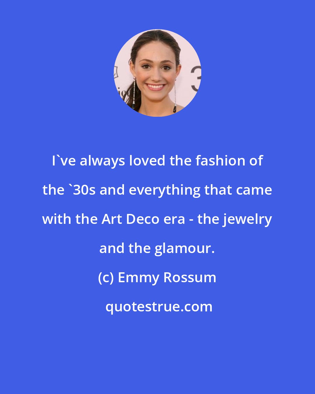 Emmy Rossum: I've always loved the fashion of the '30s and everything that came with the Art Deco era - the jewelry and the glamour.