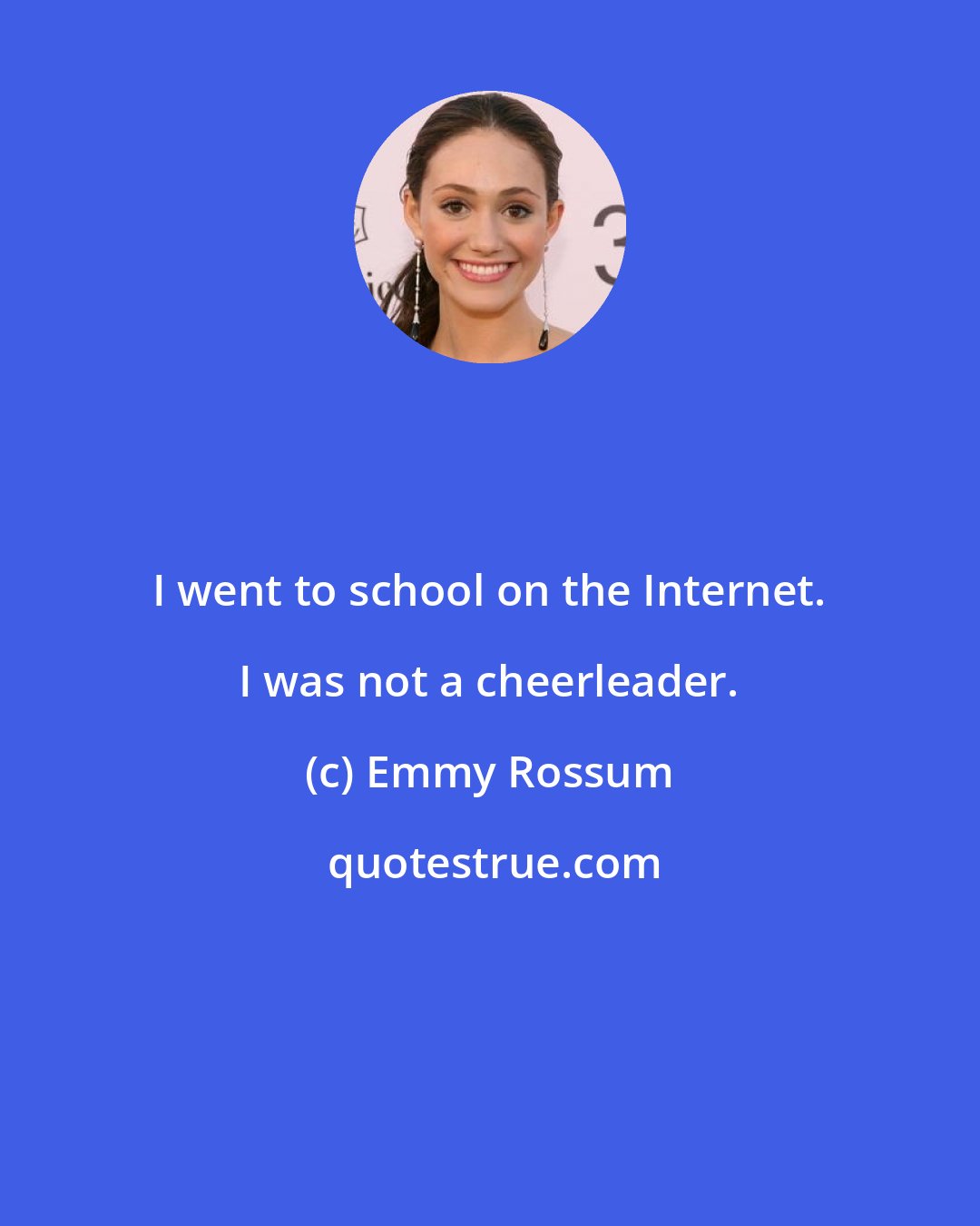 Emmy Rossum: I went to school on the Internet. I was not a cheerleader.