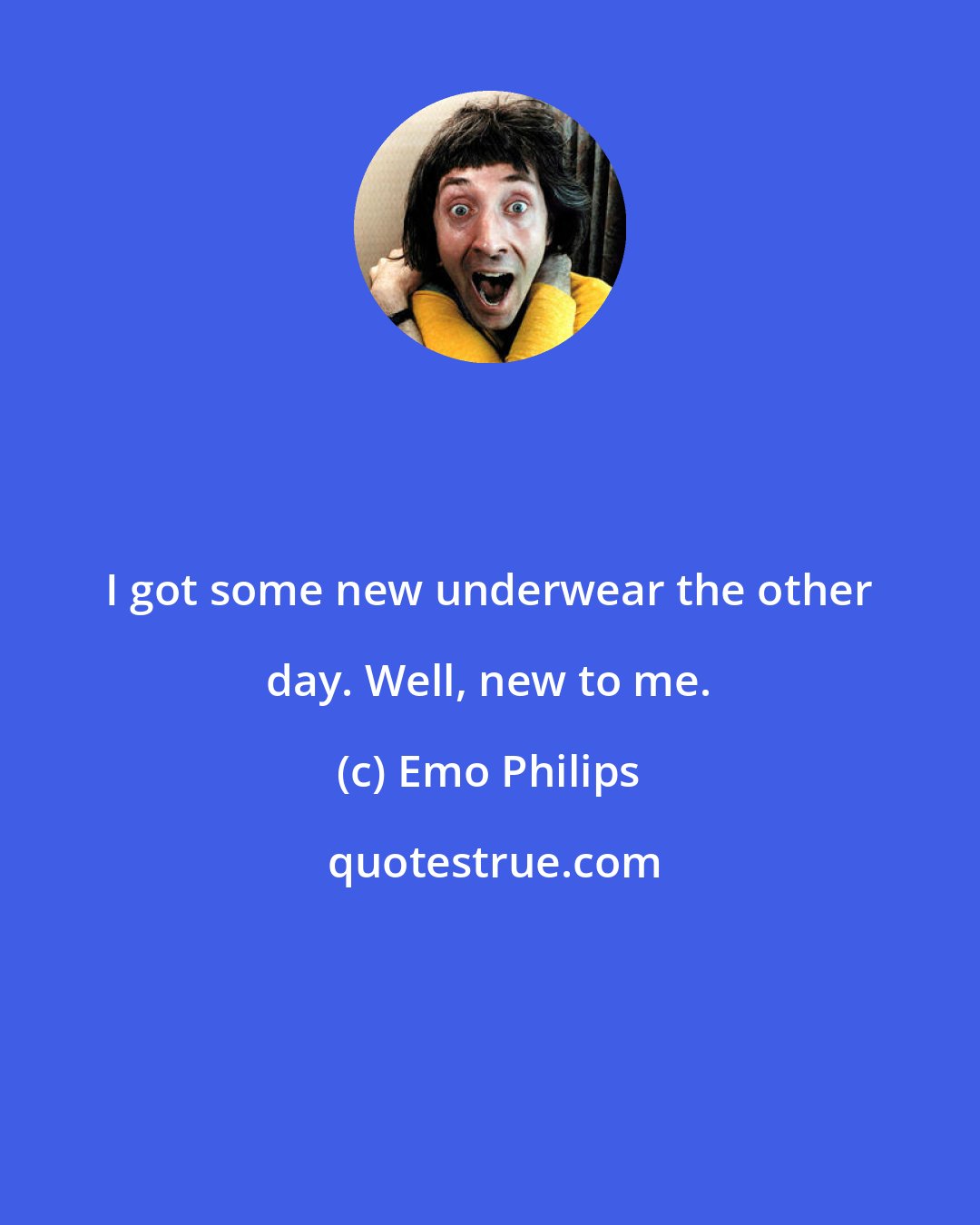 Emo Philips: I got some new underwear the other day. Well, new to me.