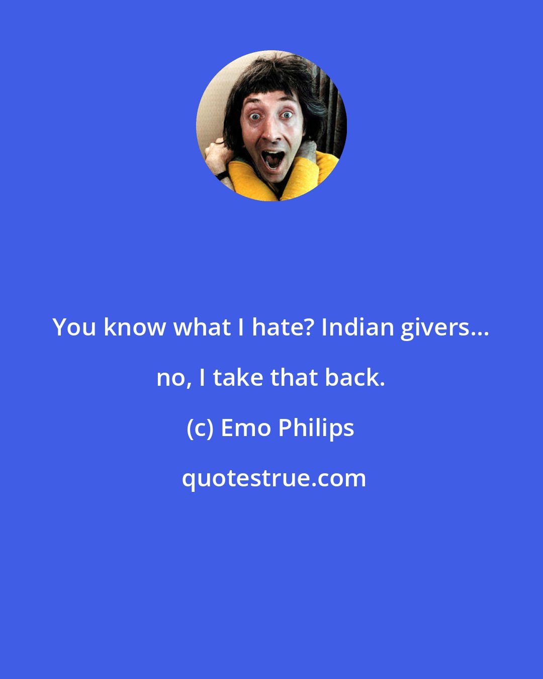 Emo Philips: You know what I hate? Indian givers... no, I take that back.