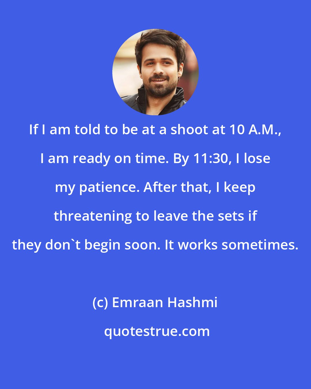 Emraan Hashmi: If I am told to be at a shoot at 10 A.M., I am ready on time. By 11:30, I lose my patience. After that, I keep threatening to leave the sets if they don't begin soon. It works sometimes.