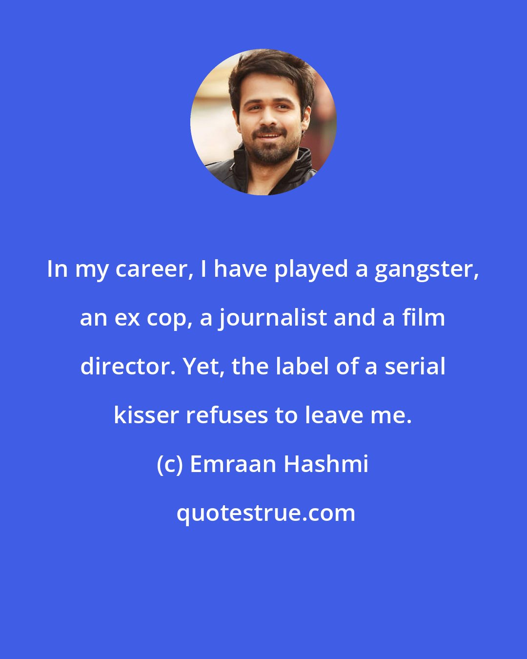 Emraan Hashmi: In my career, I have played a gangster, an ex cop, a journalist and a film director. Yet, the label of a serial kisser refuses to leave me.