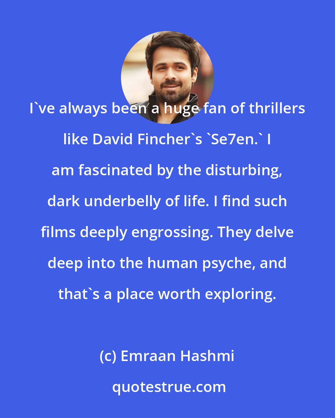 Emraan Hashmi: I've always been a huge fan of thrillers like David Fincher's 'Se7en.' I am fascinated by the disturbing, dark underbelly of life. I find such films deeply engrossing. They delve deep into the human psyche, and that's a place worth exploring.