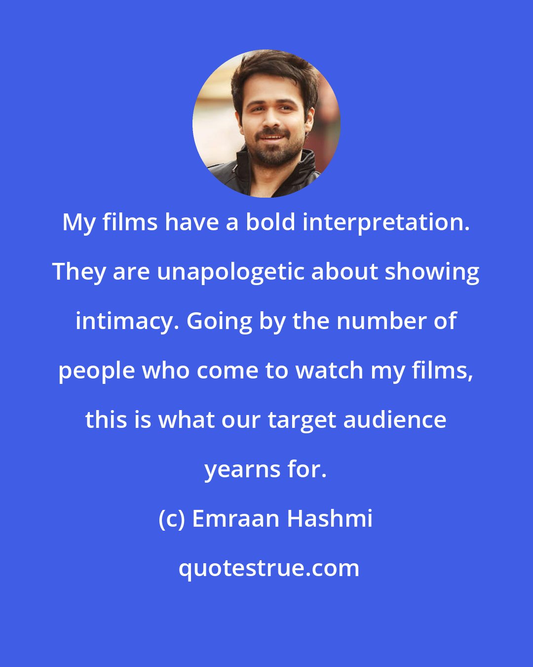 Emraan Hashmi: My films have a bold interpretation. They are unapologetic about showing intimacy. Going by the number of people who come to watch my films, this is what our target audience yearns for.
