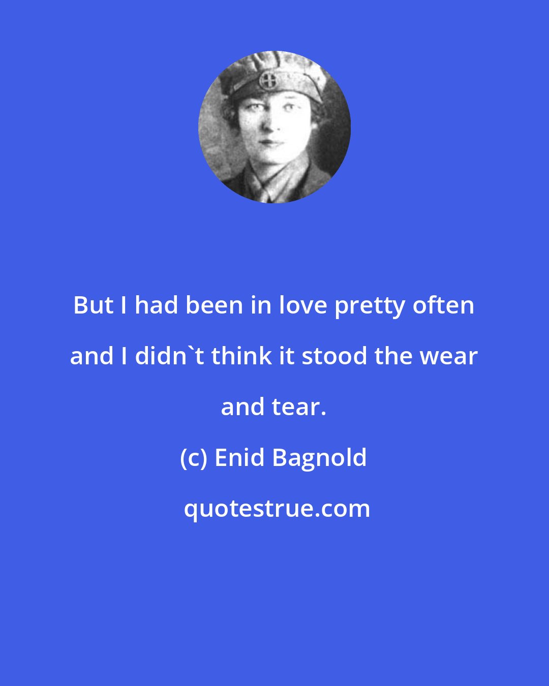 Enid Bagnold: But I had been in love pretty often and I didn't think it stood the wear and tear.