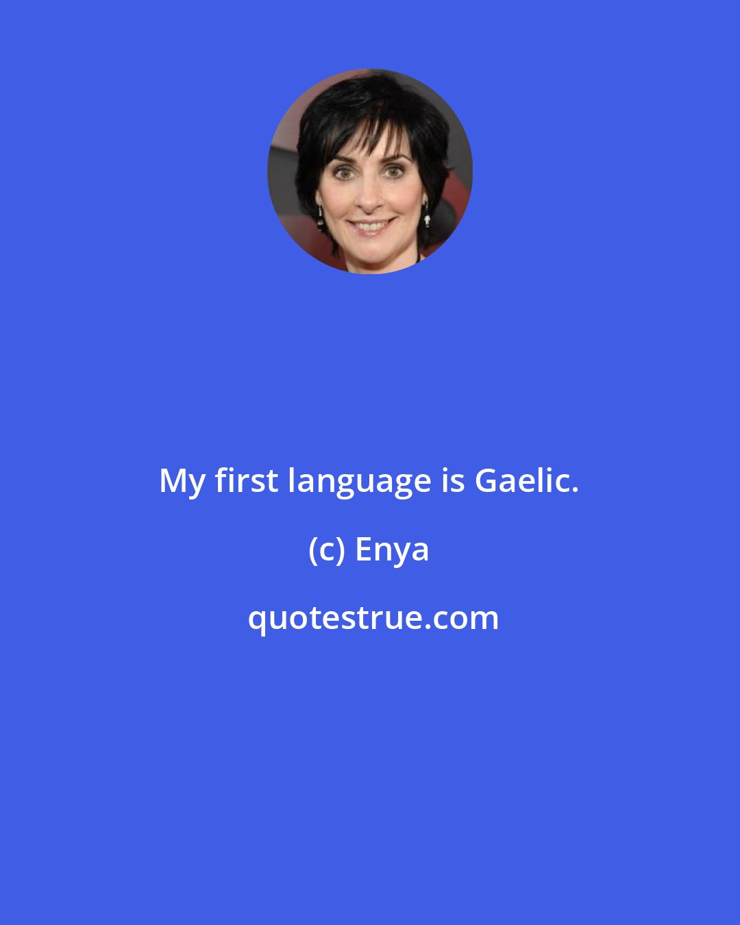 Enya: My first language is Gaelic.