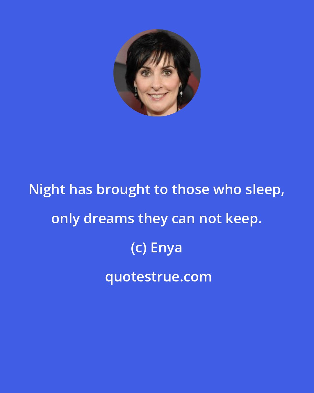 Enya: Night has brought to those who sleep, only dreams they can not keep.